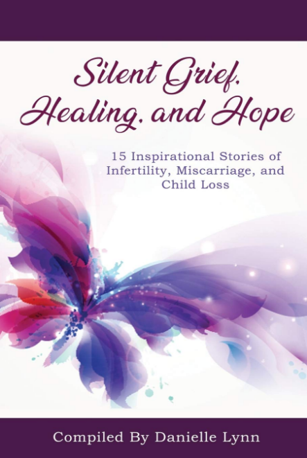 Silent Grief, Healing and Hope: 15 Inspirational Stories of Infertility, Miscarriage, and Child Loss